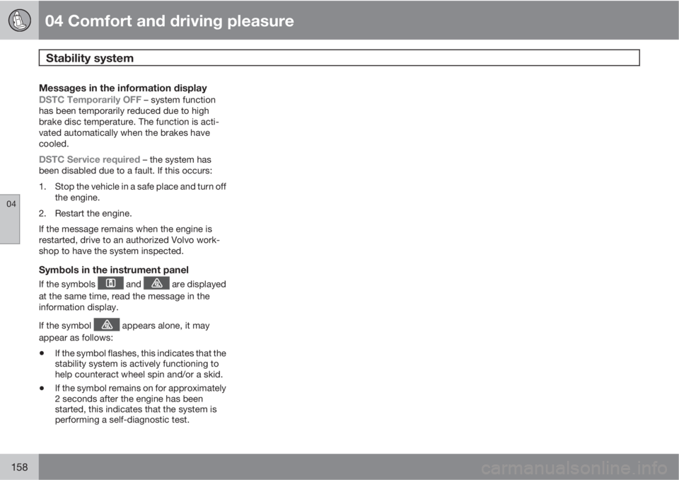 VOLVO XC70 2011  Owner´s Manual 04 Comfort and driving pleasure
Stability system 
04
158
Messages in the information display
DSTC Temporarily OFF – system function
has been temporarily reduced due to high
brake disc temperature. T