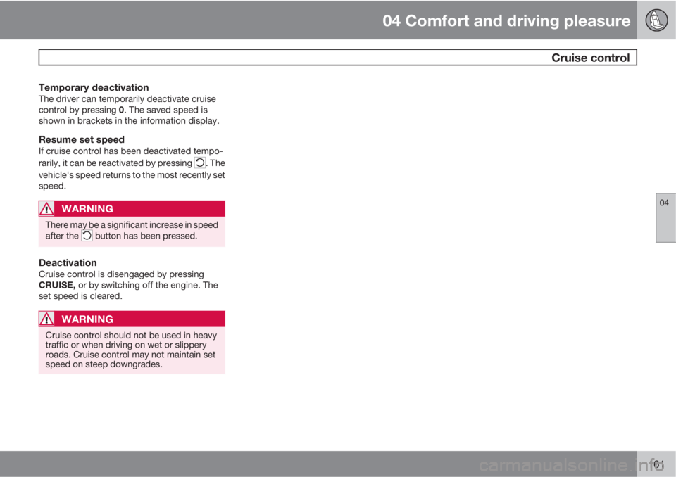 VOLVO XC70 2011  Owner´s Manual 04 Comfort and driving pleasure
 Cruise control
04
161
Temporary deactivationThe driver can temporarily deactivate cruise
control by pressing 0. The saved speed is
shown in brackets in the information