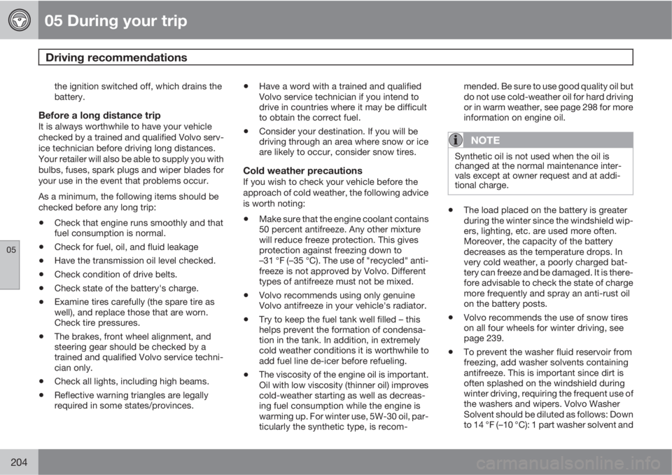 VOLVO XC70 2011  Owner´s Manual 05 During your trip
Driving recommendations 
05
204
the ignition switched off, which drains the
battery.
Before a long distance tripIt is always worthwhile to have your vehicle
checked by a trained an