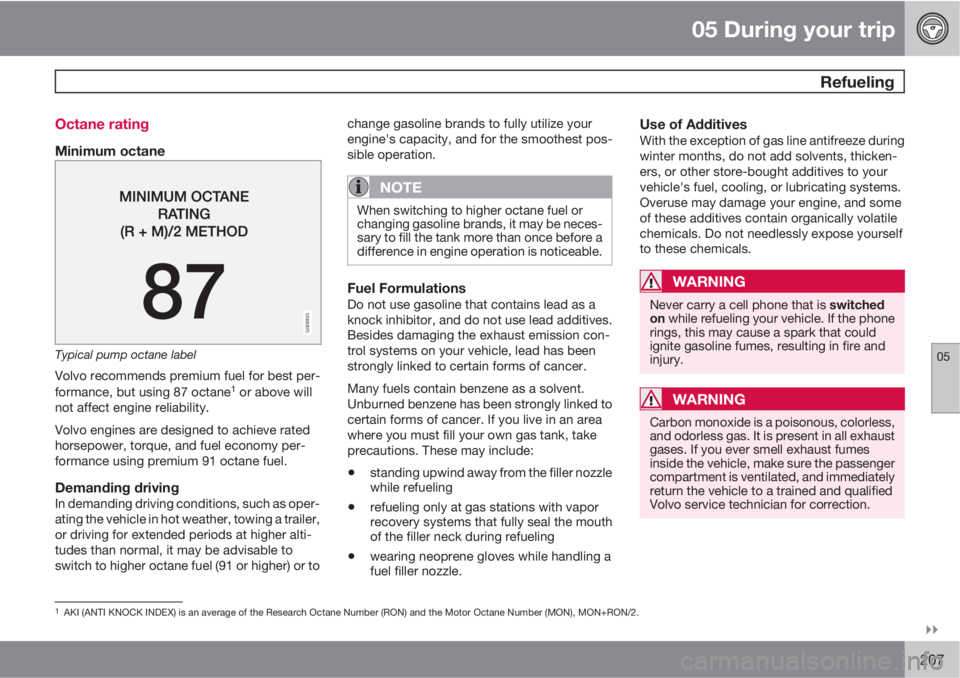 VOLVO XC70 2011  Owner´s Manual 05 During your trip
 Refueling
05

207 Octane rating
Minimum octane
G028920
Typical pump octane label
Volvo recommends premium fuel for best per-
formance, but using 87 octane1 or above will
not aff