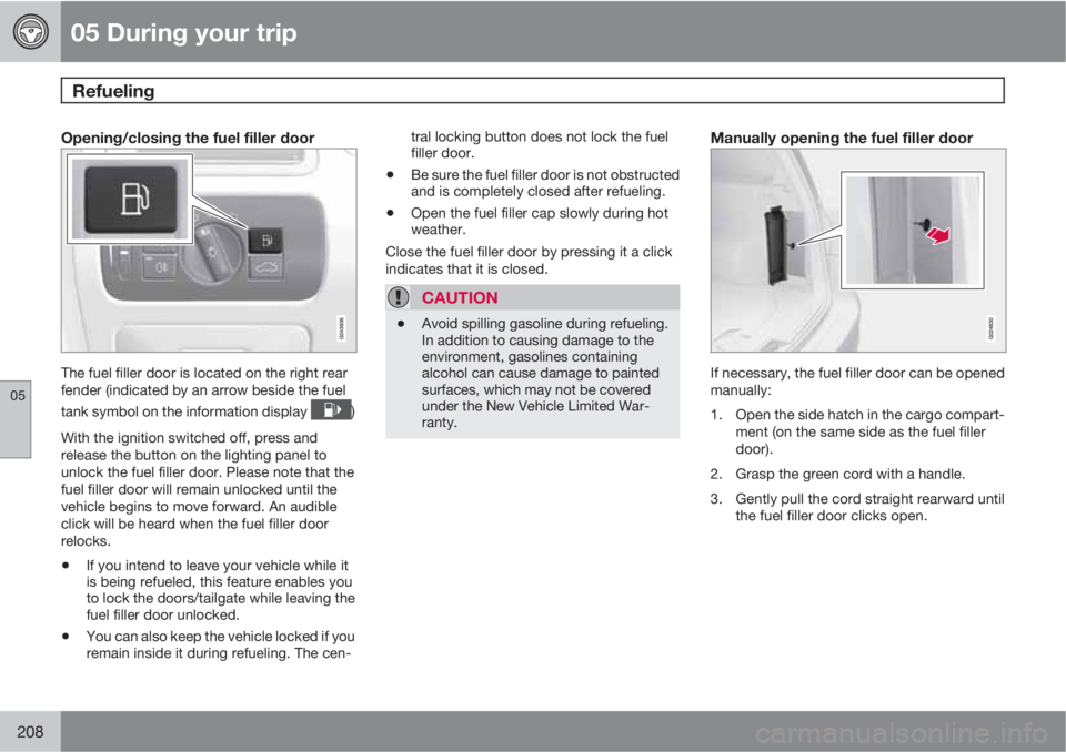 VOLVO XC70 2011  Owner´s Manual 05 During your trip
Refueling 
05
208
Opening/closing the fuel filler door
The fuel filler door is located on the right rear
fender (indicated by an arrow beside the fuel
tank symbol on the informatio