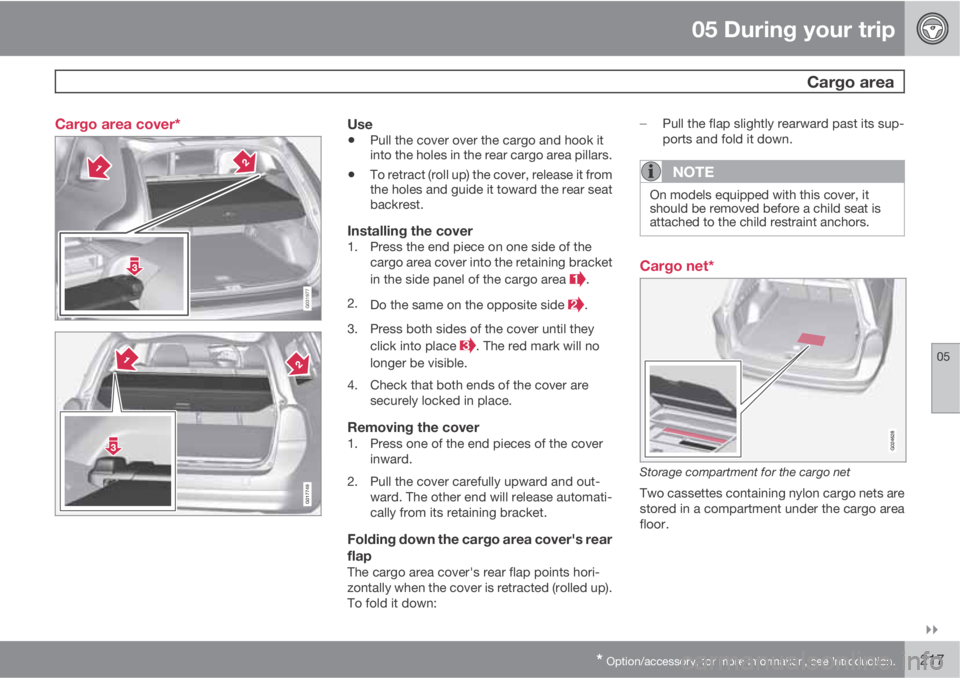 VOLVO XC70 2011  Owner´s Manual 05 During your trip
 Cargo area
05

* Option/accessory, for more information, see Introduction.217 Cargo area cover*
G031977
G017749
Use
•Pull the cover over the cargo and hook it
into the holes i