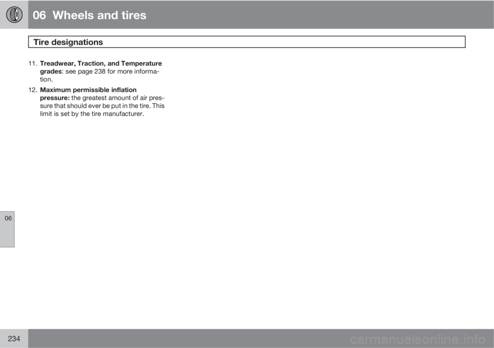 VOLVO XC70 2011  Owner´s Manual 06  Wheels and tires
Tire designations  
06
234
11.
Treadwear, Traction, and Temperature
grades: see page 238 for more informa-
tion.
12.
Maximum permissible inflation
pressure: the greatest amount of