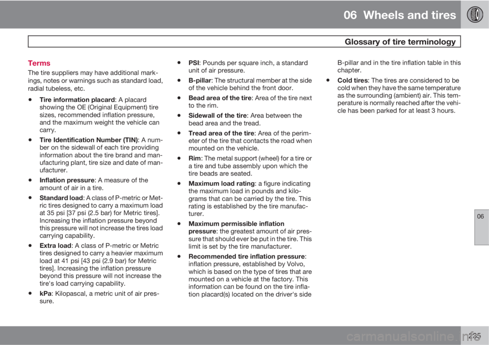VOLVO XC70 2011  Owner´s Manual 06  Wheels and tires
  Glossary of tire terminology
06
235 Terms
The tire suppliers may have additional mark-
ings, notes or warnings such as standard load,
radial tubeless, etc.
•Tire information p