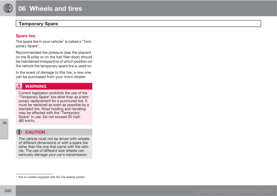 VOLVO XC70 2011  Owner´s Manual 06  Wheels and tires
Temporary Spare  
06
240
Spare tire
The spare tire in your vehicle1 is called a "Tem-
porary Spare".
Recommended tire pressure (see the placard
on the B-pillar or on the f
