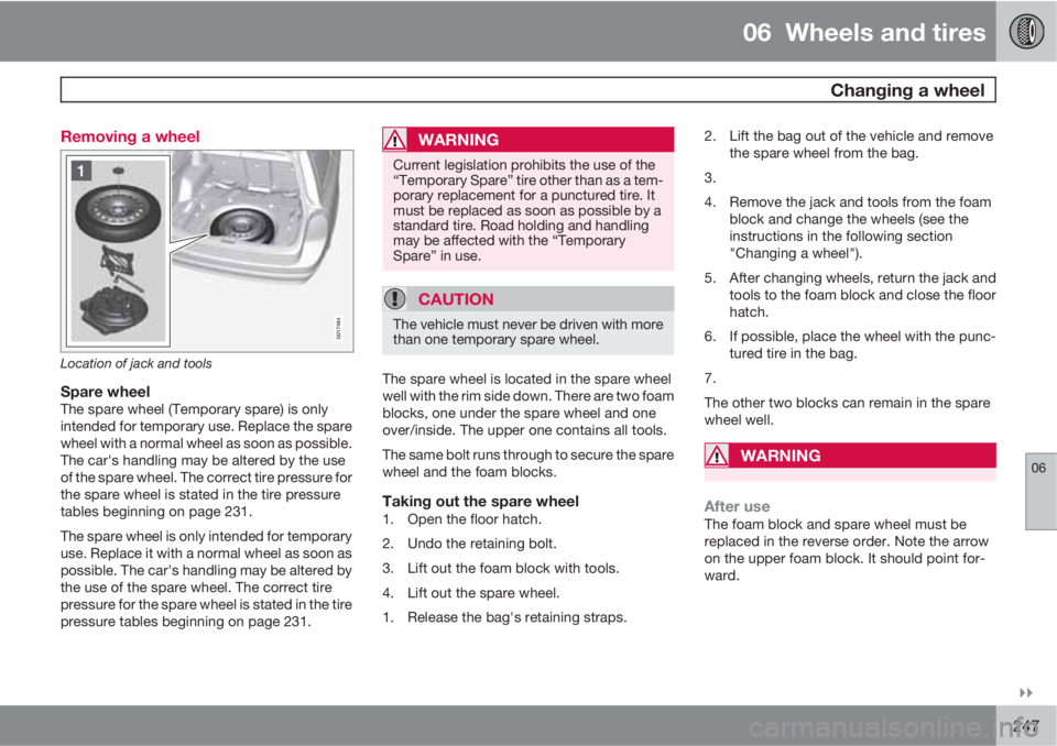 VOLVO XC70 2011  Owner´s Manual 06  Wheels and tires
  Changing a wheel
06

247 Removing a wheel
G017464
Location of jack and tools
Spare wheelThe spare wheel (Temporary spare) is only
intended for temporary use. Replace the spare