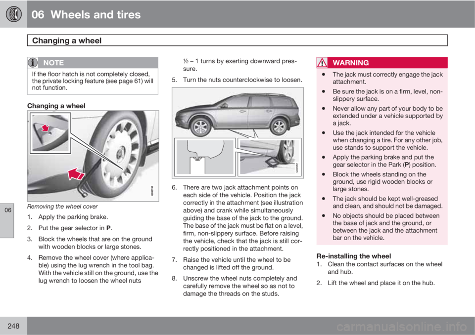 VOLVO XC70 2011  Owner´s Manual 06  Wheels and tires
Changing a wheel  
06
248
NOTE
If the floor hatch is not completely closed,
the private locking feature (see page 61) will
not function.
Changing a wheel
Removing the wheel cover
