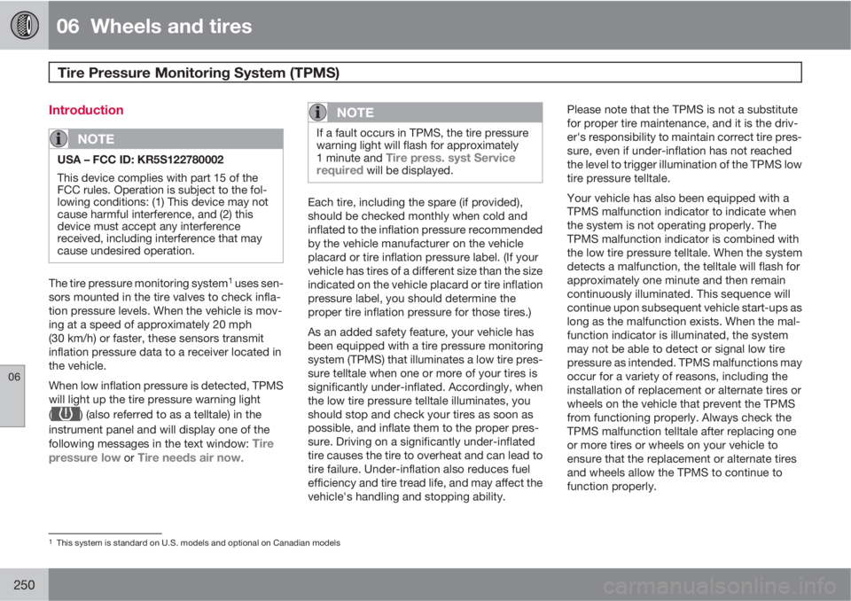 VOLVO XC70 2011  Owner´s Manual 06  Wheels and tires
Tire Pressure Monitoring System (TPMS) 
06
250
Introduction
NOTE
USA – FCC ID: KR5S122780002
This device complies with part 15 of the
FCC rules. Operation is subject to the fol-