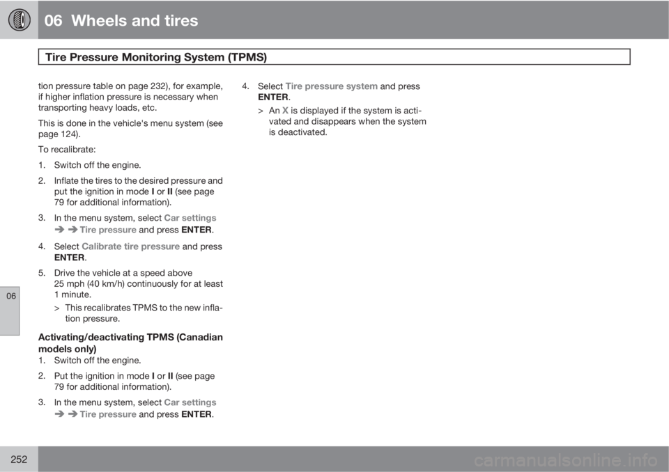 VOLVO XC70 2011  Owner´s Manual 06  Wheels and tires
Tire Pressure Monitoring System (TPMS) 
06
252
tion pressure table on page 232), for example,
if higher inflation pressure is necessary when
transporting heavy loads, etc.
This is
