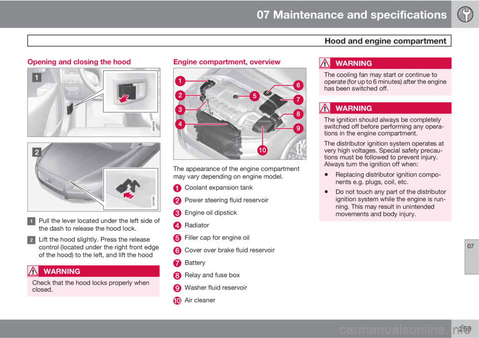 VOLVO XC70 2011  Owner´s Manual 07 Maintenance and specifications
 Hood and engine compartment
07
259 Opening and closing the hood
G010951
Pull the lever located under the left side of
the dash to release the hood lock.
Lift the hoo