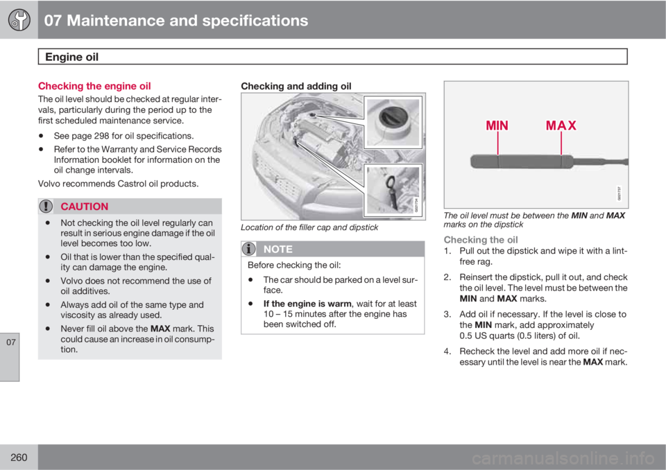 VOLVO XC70 2011  Owner´s Manual 07 Maintenance and specifications
Engine oil 
07
260
Checking the engine oil
The oil level should be checked at regular inter-
vals, particularly during the period up to the
first scheduled maintenanc