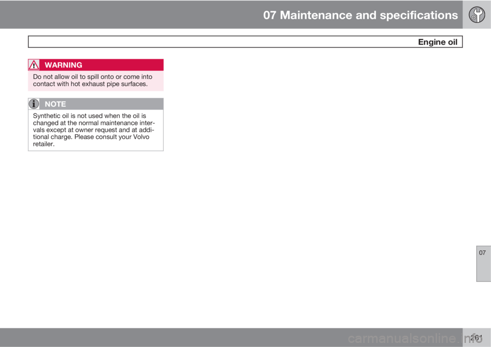 VOLVO XC70 2011  Owner´s Manual 07 Maintenance and specifications
 Engine oil
07
261
WARNING
Do not allow oil to spill onto or come into
contact with hot exhaust pipe surfaces.
NOTE
Synthetic oil is not used when the oil is
changed 