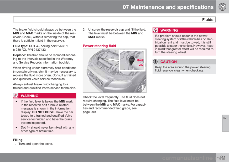 VOLVO XC70 2011  Owner´s Manual 07 Maintenance and specifications
 Fluids
07
263
The brake fluid should always be between the
MIN and MAX marks on the inside of the res-
ervoir. Check, without removing the cap, that
there is suffici