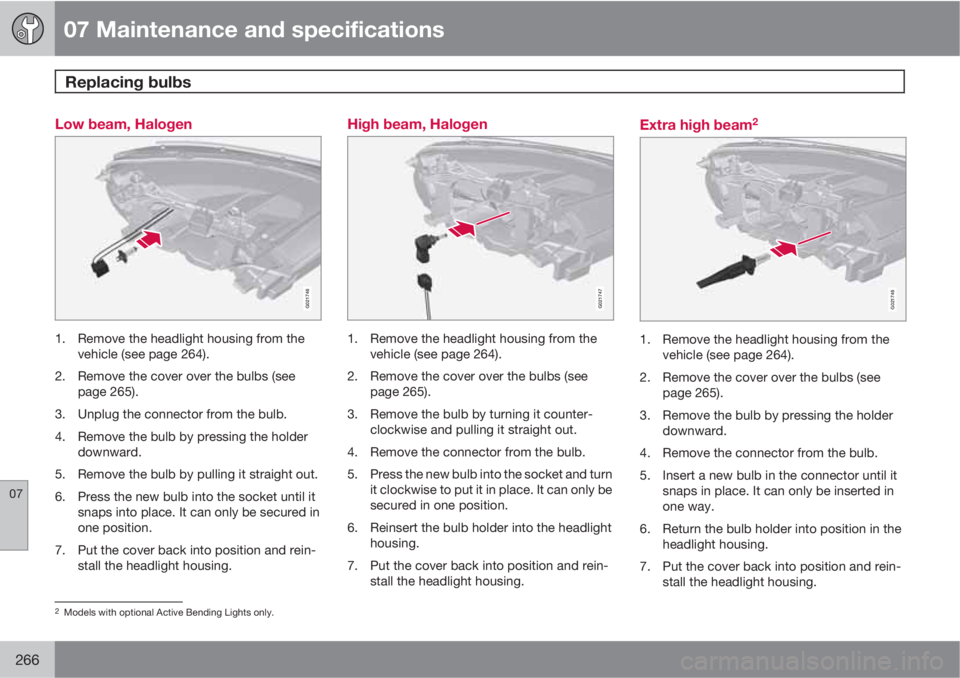 VOLVO XC70 2011  Owner´s Manual 07 Maintenance and specifications
Replacing bulbs 
07
266
Low beam, Halogen
G021746
1. Remove the headlight housing from the
vehicle (see page 264).
2. Remove the cover over the bulbs (see
page 265).
