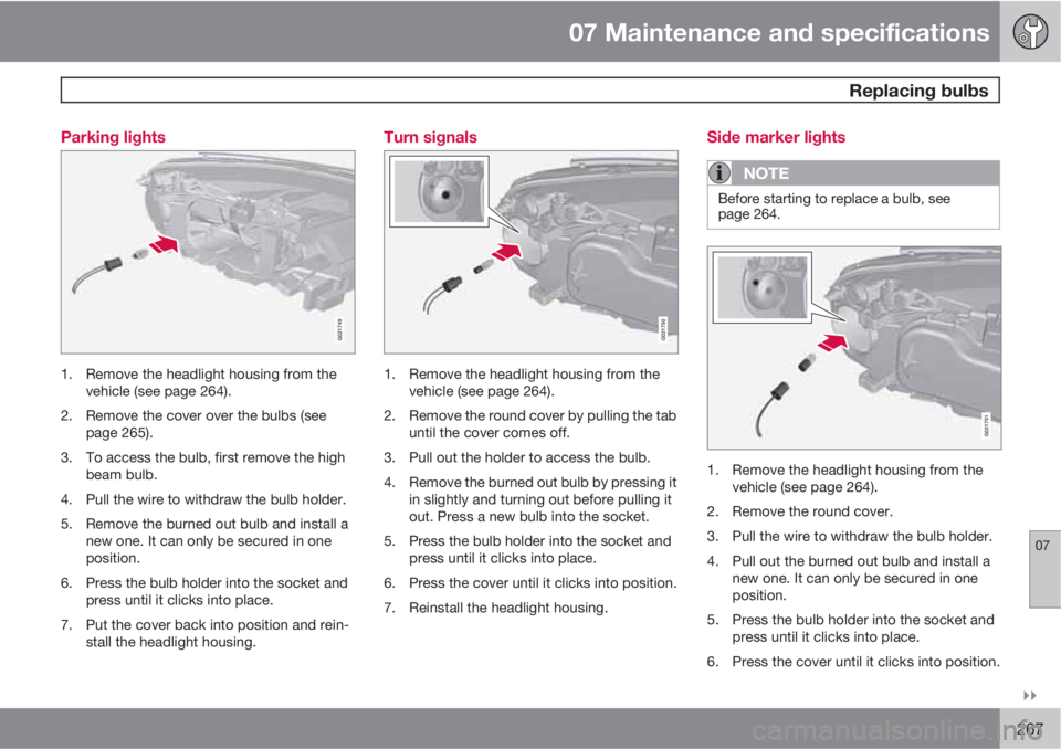 VOLVO XC70 2011  Owner´s Manual 07 Maintenance and specifications
 Replacing bulbs
07

267 Parking lights
G021749
1. Remove the headlight housing from the
vehicle (see page 264).
2. Remove the cover over the bulbs (see
page 265).
