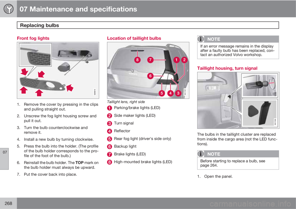 VOLVO XC70 2011  Owner´s Manual 07 Maintenance and specifications
Replacing bulbs 
07
268
Front fog lights
1. Remove the cover by pressing in the clips
and pulling straight out.
2. Unscrew the fog light housing screw and
pull it out