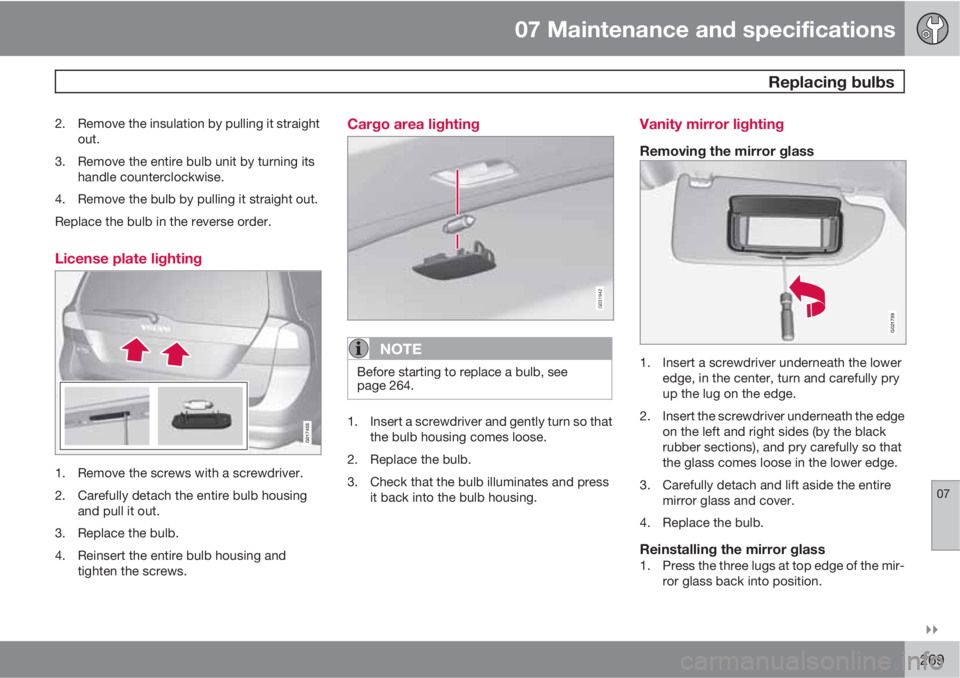 VOLVO XC70 2011  Owner´s Manual 07 Maintenance and specifications
 Replacing bulbs
07

269
2. Remove the insulation by pulling it straight
out.
3. Remove the entire bulb unit by turning its
handle counterclockwise.
4. Remove the b