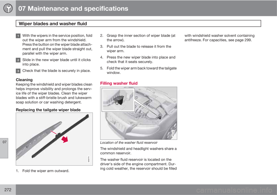 VOLVO XC70 2011  Owner´s Manual 07 Maintenance and specifications
Wiper blades and washer fluid 
07
272
With the wipers in the service position, fold
out the wiper arm from the windshield.
Press the button on the wiper blade attach-