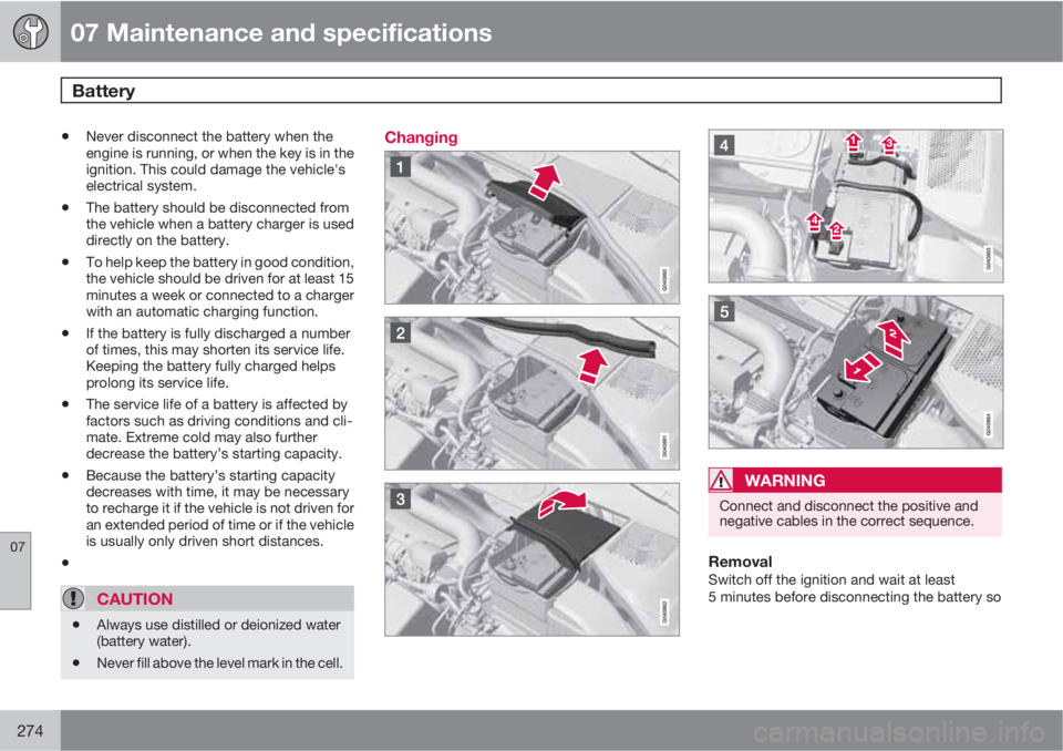 VOLVO XC70 2011  Owner´s Manual 07 Maintenance and specifications
Battery 
07
274
•Never disconnect the battery when the
engine is running, or when the key is in the
ignition. This could damage the vehicle's
electrical system.
