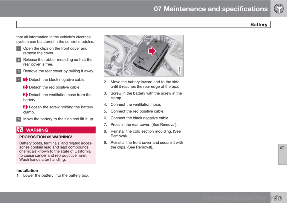 VOLVO XC70 2011  Owner´s Manual 07 Maintenance and specifications
 Battery
07
275
that all information in the vehicle's electrical
system can be stored in the control modules.
Open the clips on the front cover and
remove the cov