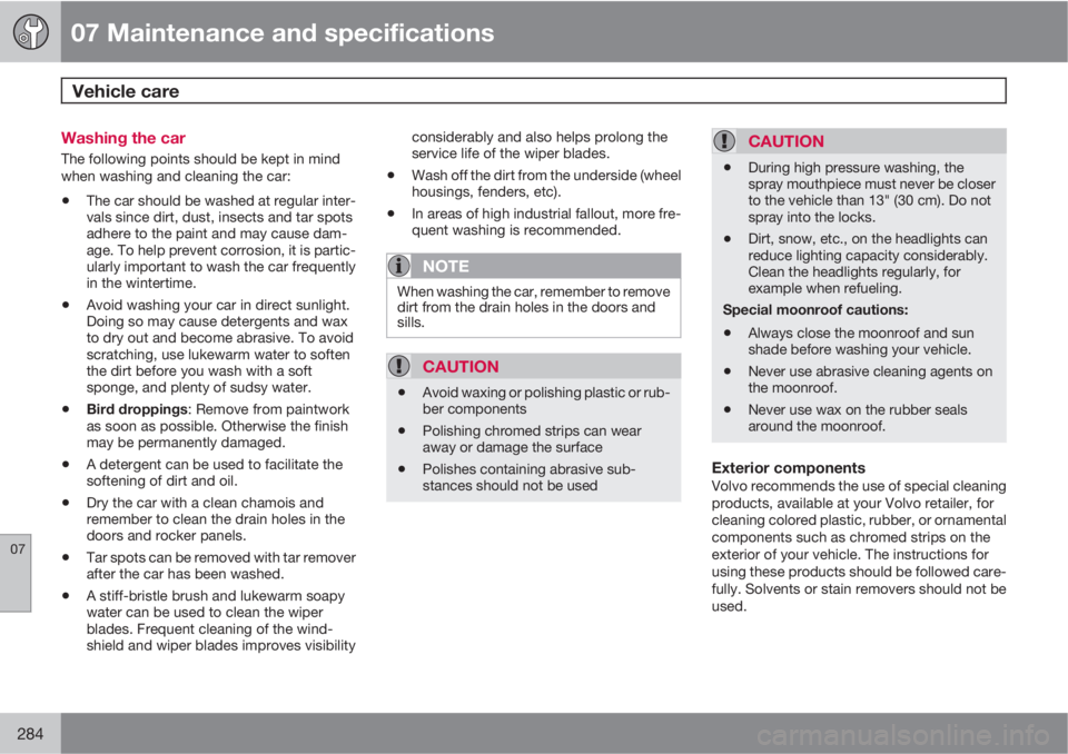 VOLVO XC70 2011  Owner´s Manual 07 Maintenance and specifications
Vehicle care 
07
284
Washing the car
The following points should be kept in mind
when washing and cleaning the car:
•The car should be washed at regular inter-
vals