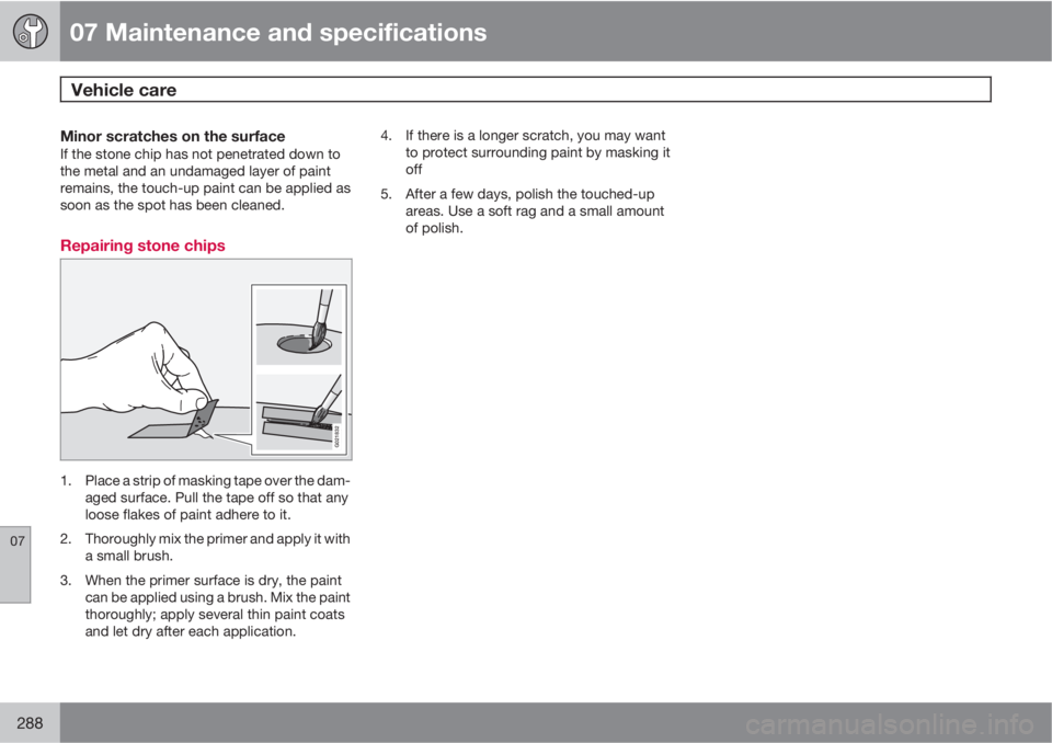 VOLVO XC70 2011  Owner´s Manual 07 Maintenance and specifications
Vehicle care 
07
288
Minor scratches on the surfaceIf the stone chip has not penetrated down to
the metal and an undamaged layer of paint
remains, the touch-up paint 