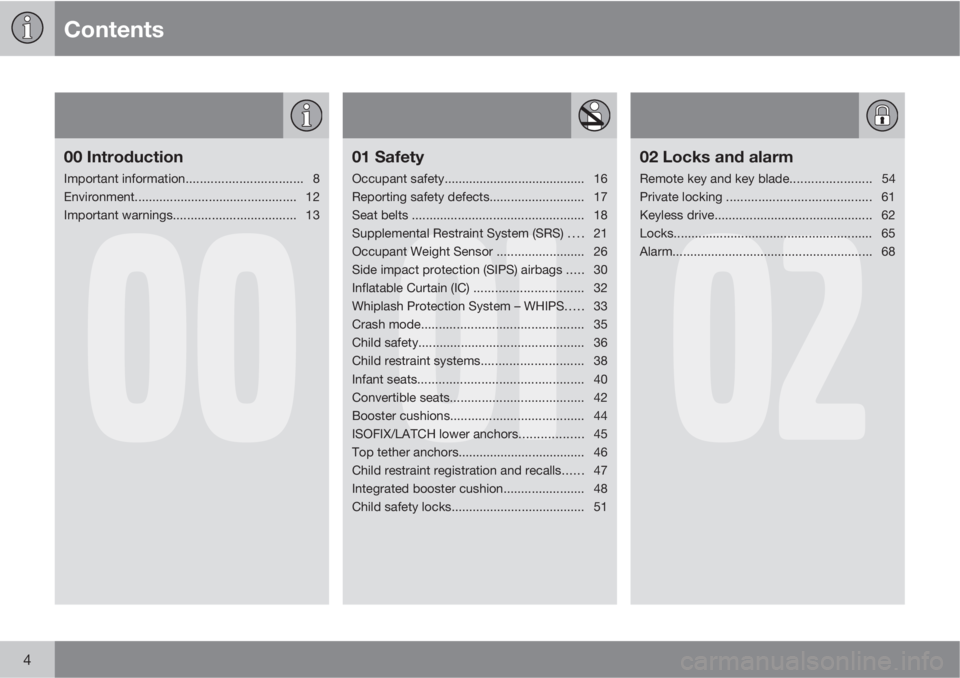 VOLVO XC70 2011  Owner´s Manual Contents
4
00
00 Introduction
Important information................................. 8
Environment.............................................. 12
Important warnings..................................