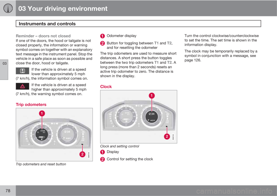 VOLVO XC70 2011  Owner´s Manual 03 Your driving environment
Instruments and controls 
03
78
Reminder – doors not closedIf one of the doors, the hood or tailgate is not
closed properly, the information or warning
symbol comes on to
