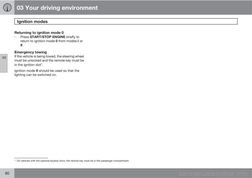 VOLVO XC70 2011  Owner´s Manual 03 Your driving environment
Ignition modes 
03
80
Returning to ignition mode 0
Press START/STOP ENGINE briefly to
return to ignition mode 0 from modes I or
II.
Emergency towingIf the vehicle is being