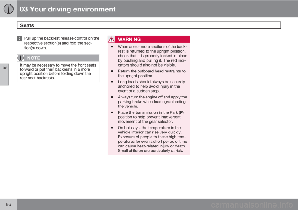VOLVO XC70 2011  Owner´s Manual 03 Your driving environment
Seats 
03
86
Pull up the backrest release control on the
respective section(s) and fold the sec-
tion(s) down.
NOTE
It may be necessary to move the front seats
forward or p