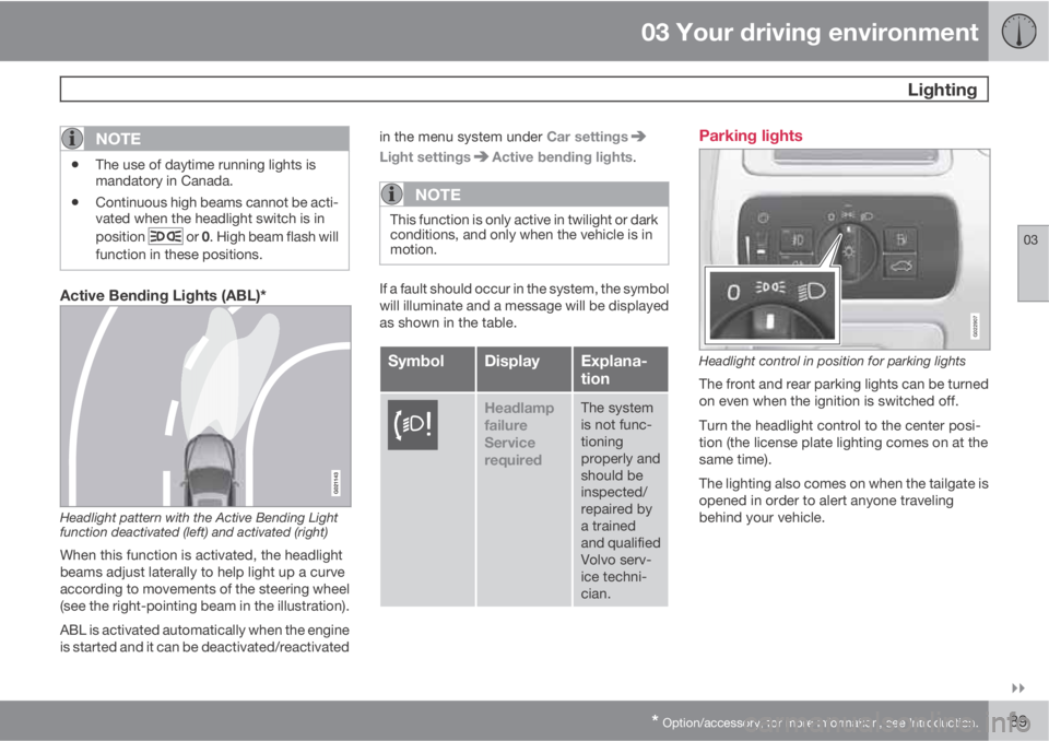 VOLVO XC70 2011  Owner´s Manual 03 Your driving environment
 Lighting
03

* Option/accessory, for more information, see Introduction.89
NOTE
•The use of daytime running lights is
mandatory in Canada.
•Continuous high beams can