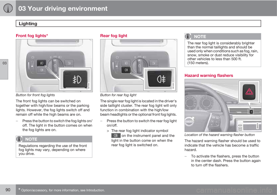 VOLVO XC70 2011  Owner´s Manual 03 Your driving environment
Lighting 
03
90* Option/accessory, for more information, see Introduction.
Front fog lights*
G014402
Button for front fog lights
The front fog lights can be switched on
tog