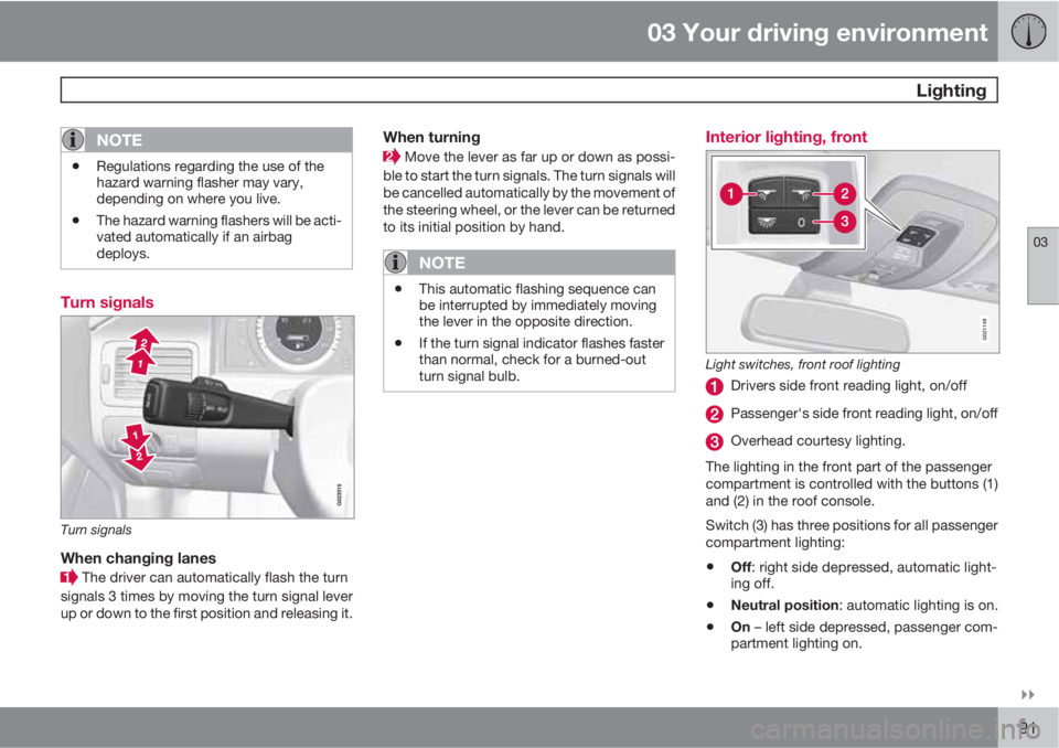 VOLVO XC70 2011  Owner´s Manual 03 Your driving environment
 Lighting
03

91
NOTE
•Regulations regarding the use of the
hazard warning flasher may vary,
depending on where you live.
•The hazard warning flashers will be acti-
v