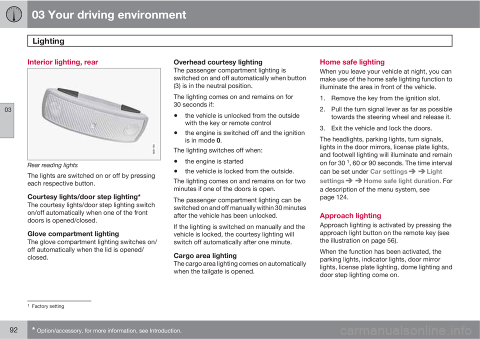 VOLVO XC70 2011  Owner´s Manual 03 Your driving environment
Lighting 
03
92* Option/accessory, for more information, see Introduction.
Interior lighting, rear
G021150
Rear reading lights
The lights are switched on or off by pressing