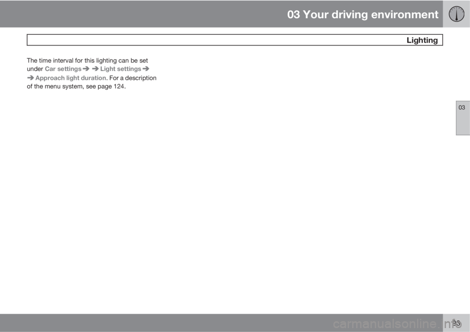 VOLVO XC70 2011  Owner´s Manual 03 Your driving environment
 Lighting
03
93
The time interval for this lighting can be set
under Car settings
Light settings
Approach light duration. For a description
of the menu system, see page 124