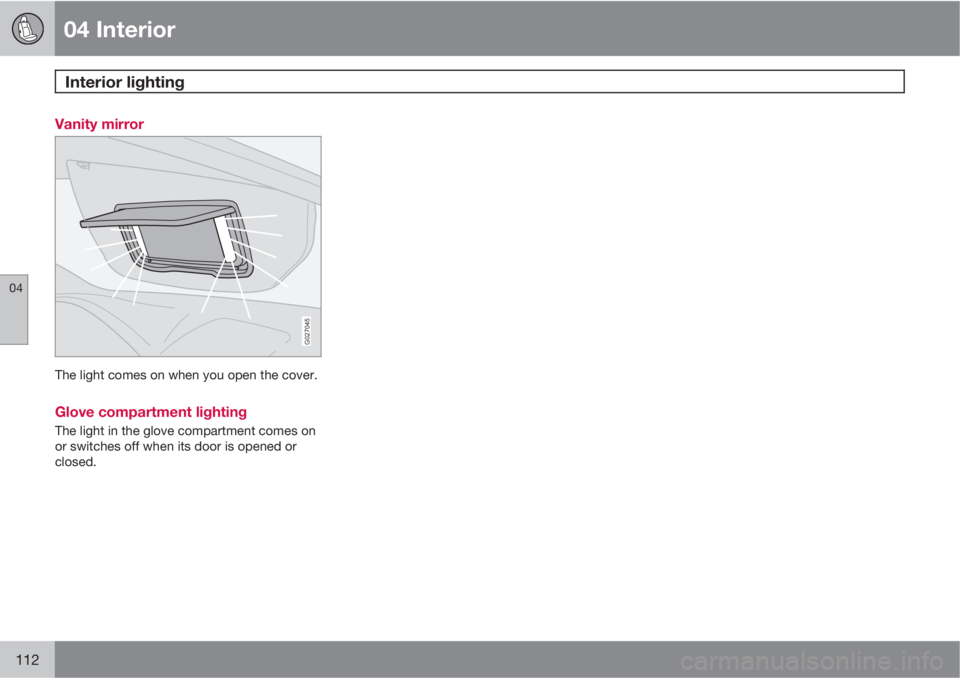VOLVO XC90 2011  Owner´s Manual 04 Interior
Interior lighting 
04
112
Vanity mirror
G027045
The light comes on when you open the cover.
Glove compartment lighting
The light in the glove compartment comes on
or switches off when its 