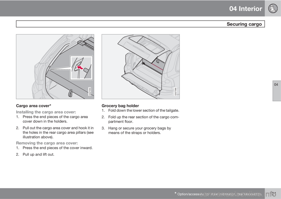VOLVO XC90 2011  Owner´s Manual 04 Interior
 Securing cargo
04
* Option/accessory, for more information, see Introduction.121
G027055
Cargo area cover*
Installing the cargo area cover:
1. Press the end pieces of the cargo area
cover