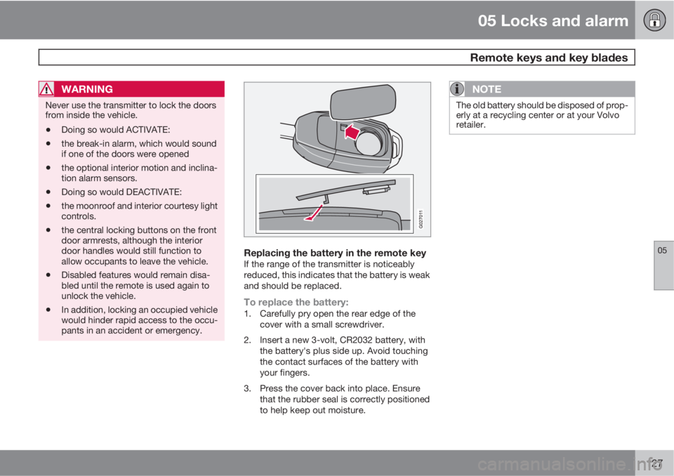 VOLVO XC90 2011  Owner´s Manual 05 Locks and alarm
 Remote keys and key blades
05
127
WARNING
Never use the transmitter to lock the doors
from inside the vehicle.
•Doing so would ACTIVATE:
•the break-in alarm, which would sound
