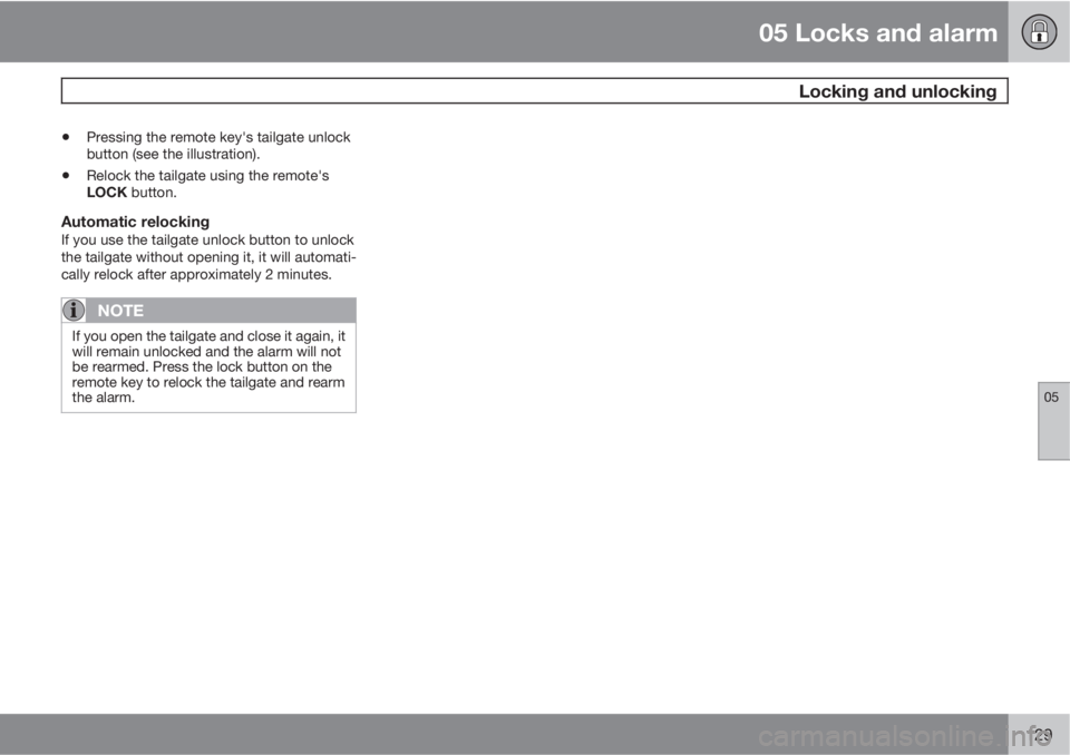 VOLVO XC90 2011  Owner´s Manual 05 Locks and alarm
 Locking and unlocking
05
129
•Pressing the remote key's tailgate unlock
button (see the illustration).
•Relock the tailgate using the remote's
LOCK button.
Automatic re
