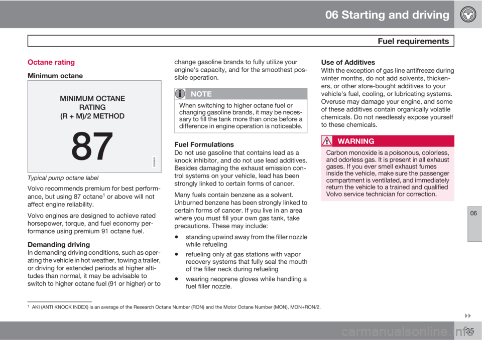 VOLVO XC90 2011  Owner´s Manual 06 Starting and driving
 Fuel requirements
06

135 Octane rating
Minimum octane
G028920
Typical pump octane label
Volvo recommends premium for best perform-
ance, but using 87 octane1 or above will 