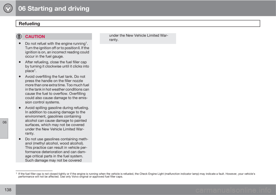 VOLVO XC90 2011  Owner´s Manual 06 Starting and driving
Refueling 
06
138
CAUTION
•Do not refuel with the engine running1.
Turn the ignition off or to position I. If the
ignition is on, an incorrect reading could
occur in the fuel