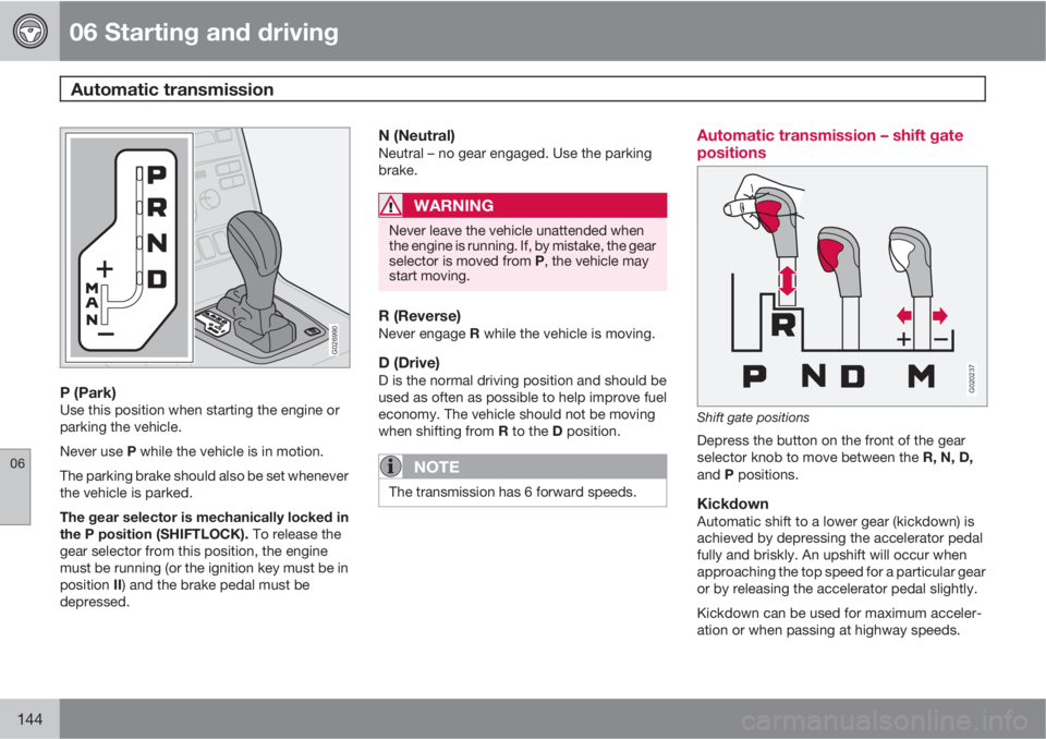 VOLVO XC90 2011  Owner´s Manual 06 Starting and driving
Automatic transmission 
06
144
G026990
P (Park)Use this position when starting the engine or
parking the vehicle.
Never use P while the vehicle is in motion.
The parking brake 