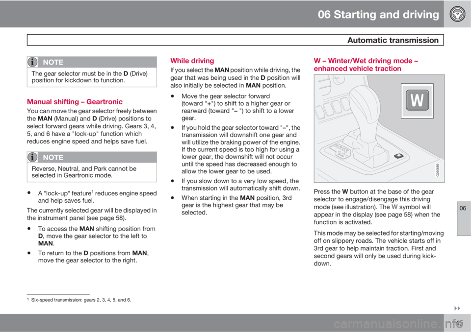 VOLVO XC90 2011  Owner´s Manual 06 Starting and driving
 Automatic transmission
06

145
NOTE
The gear selector must be in the D (Drive)
position for kickdown to function.
Manual shifting – Geartronic
You can move the gear select