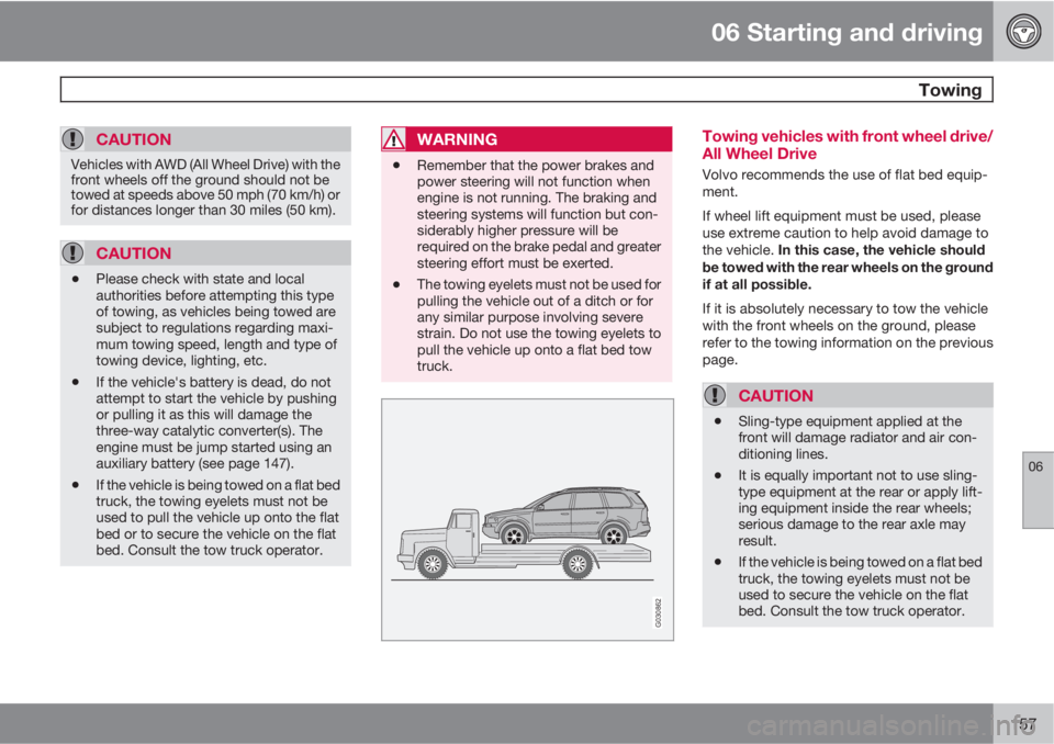 VOLVO XC90 2011  Owner´s Manual 06 Starting and driving
 Towing
06
157
CAUTION
Vehicles with AWD (All Wheel Drive) with the
front wheels off the ground should not be
towed at speeds above 50 mph (70 km/h) or
for distances longer tha
