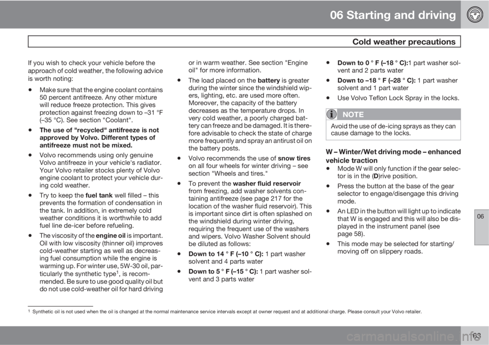 VOLVO XC90 2011  Owner´s Manual 06 Starting and driving
 Cold weather precautions
06
163
If you wish to check your vehicle before the
approach of cold weather, the following advice
is worth noting:
•Make sure that the engine coola