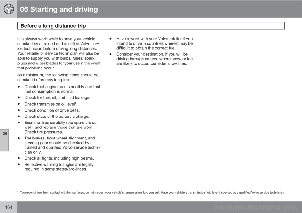 VOLVO XC90 2011  Owner´s Manual 06 Starting and driving
Before a long distance trip 
06
164
It is always worthwhile to have your vehicle
checked by a trained and qualified Volvo serv-
ice technician before driving long distances.
Yo