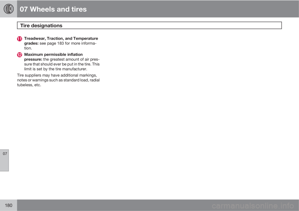 VOLVO XC90 2011  Owner´s Manual 07 Wheels and tires
Tire designations 
07
180
Treadwear, Traction, and Temperature
grades: see page 183 for more informa-
tion.
Maximum permissible inflation
pressure: the greatest amount of air pres-