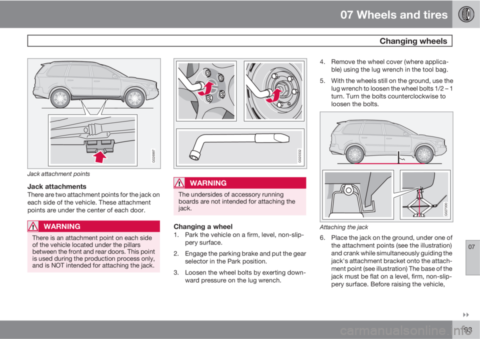 VOLVO XC90 2011  Owner´s Manual 07 Wheels and tires
 Changing wheels
07

193
G026997
Jack attachment points
Jack attachmentsThere are two attachment points for the jack on
each side of the vehicle. These attachment
points are unde