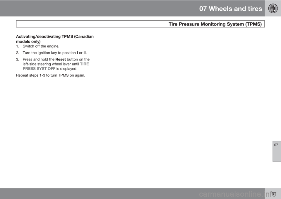 VOLVO XC90 2011  Owner´s Manual 07 Wheels and tires
 Tire Pressure Monitoring System (TPMS)
07
197
Activating/deactivating TPMS (Canadian
models only)
1. Switch off the engine.
2.
Turn the ignition key to position I or II.
3.
Press 