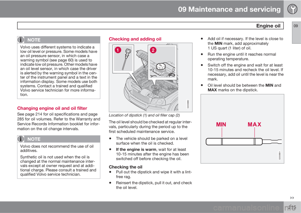 VOLVO XC90 2011  Owner´s Manual 09 Maintenance and servicing
 Engine oil09

215
NOTE
Volvo uses different systems to indicate a
low oil level or pressure. Some models have
an oil pressure sensor, in which case a
warning symbol (se